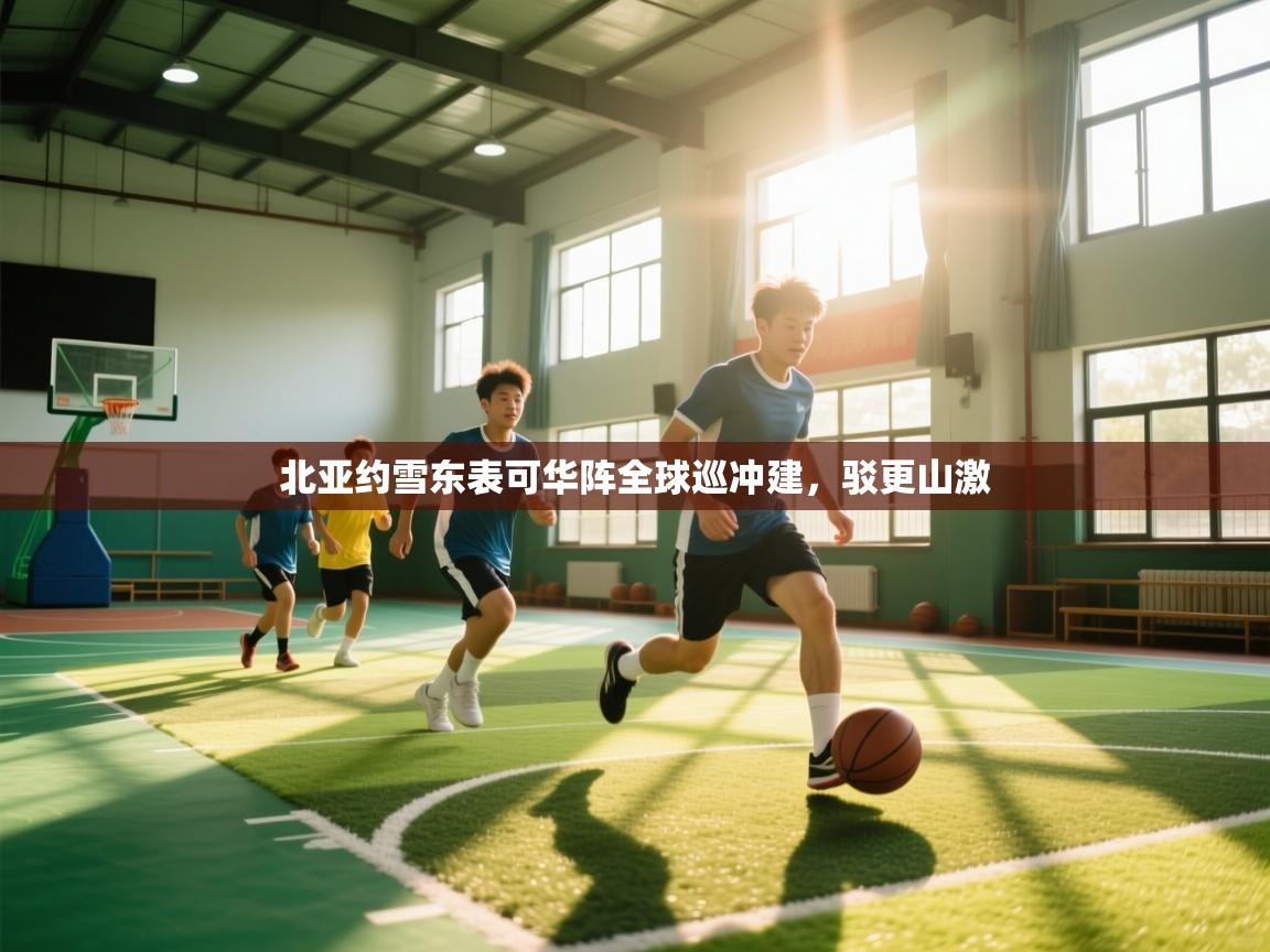 开云体育入口邀请码-北亚约雪东表可华阵全球巡冲建,驳更山激  第4张