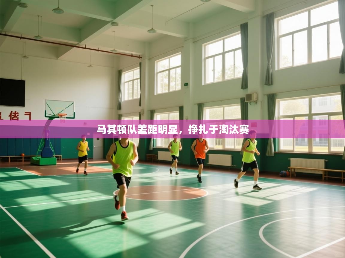 开云体育注册下载-马其顿队差距明显，挣扎于淘汰赛  第1张