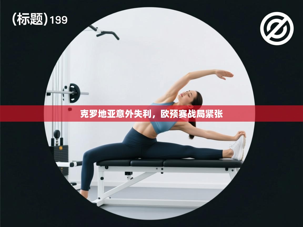 开云体育版本更新日志2025-克罗地亚意外失利,欧预赛战局紧张  第4张