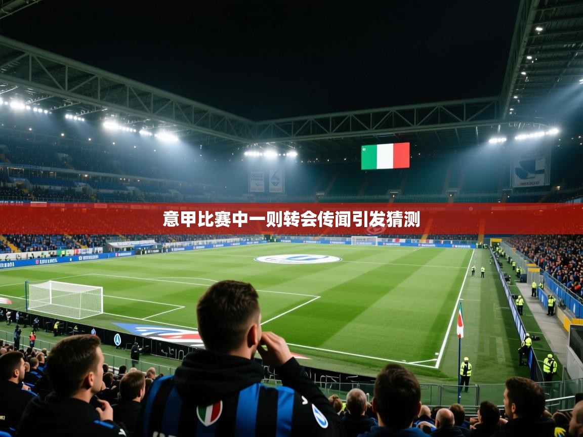 开云体育在线玩-意甲比赛中一则转会传闻引发猜测 第2张