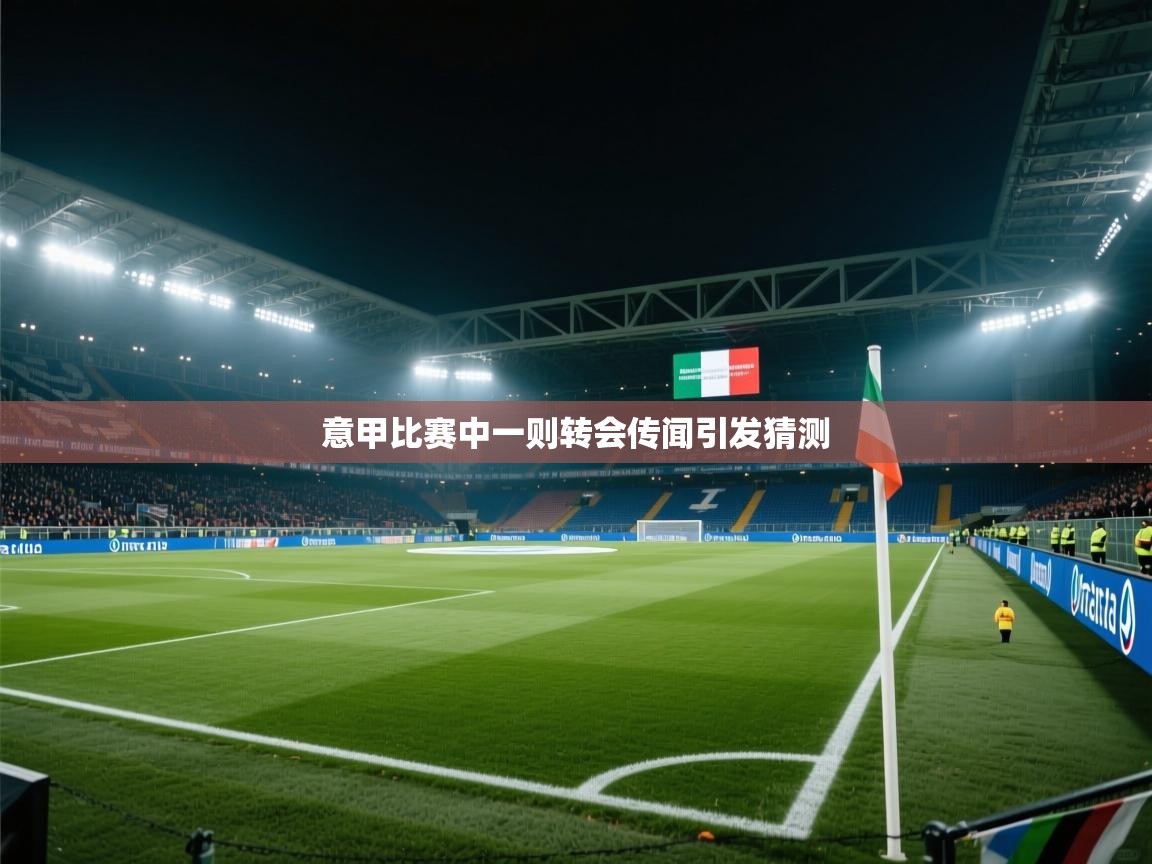 开云体育在线玩-意甲比赛中一则转会传闻引发猜测 第3张