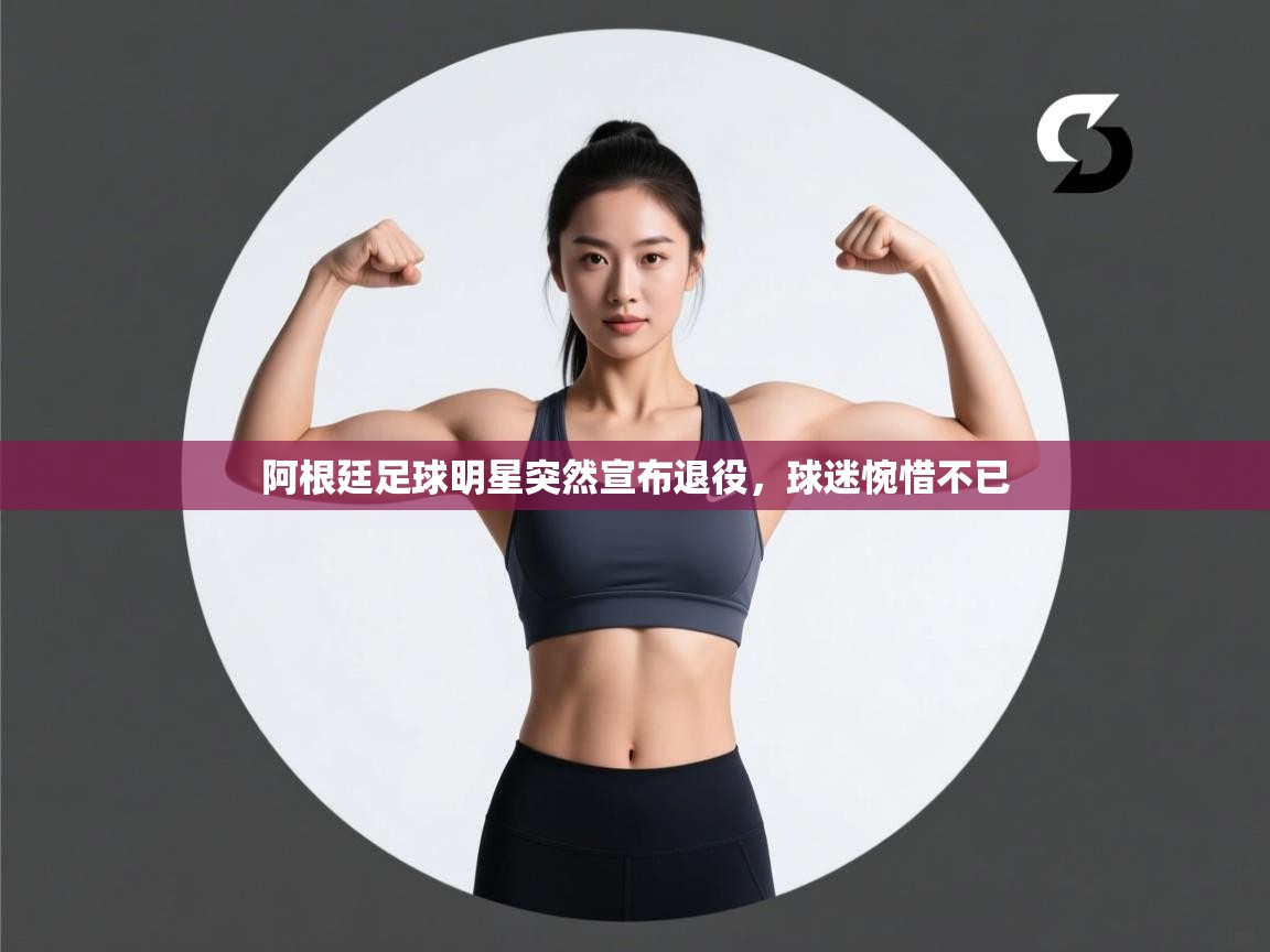 开云体育app下载地址-阿根廷足球明星突然宣布退役，球迷惋惜不已  第3张