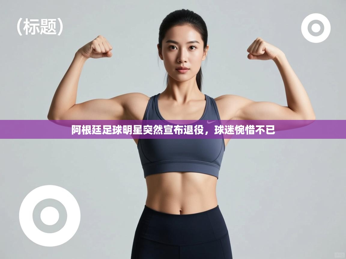 开云体育app下载地址-阿根廷足球明星突然宣布退役，球迷惋惜不已  第2张