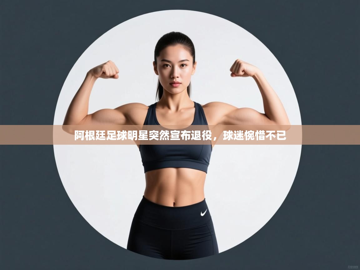 开云体育app下载地址-阿根廷足球明星突然宣布退役，球迷惋惜不已  第4张