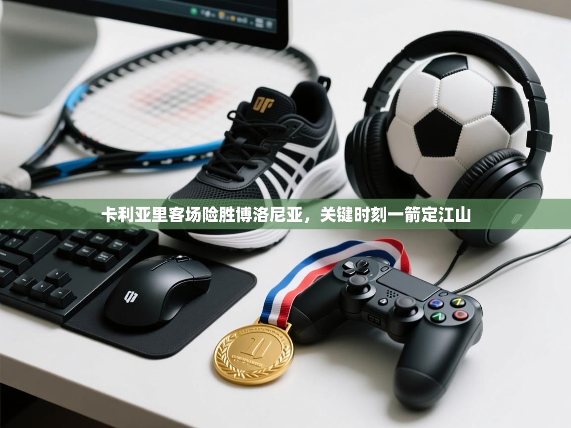 开云·体育kaiyun官方网站_kaiyun sports-卡利亚里客场险胜博洛尼亚,关键时刻一箭定江山 第1张