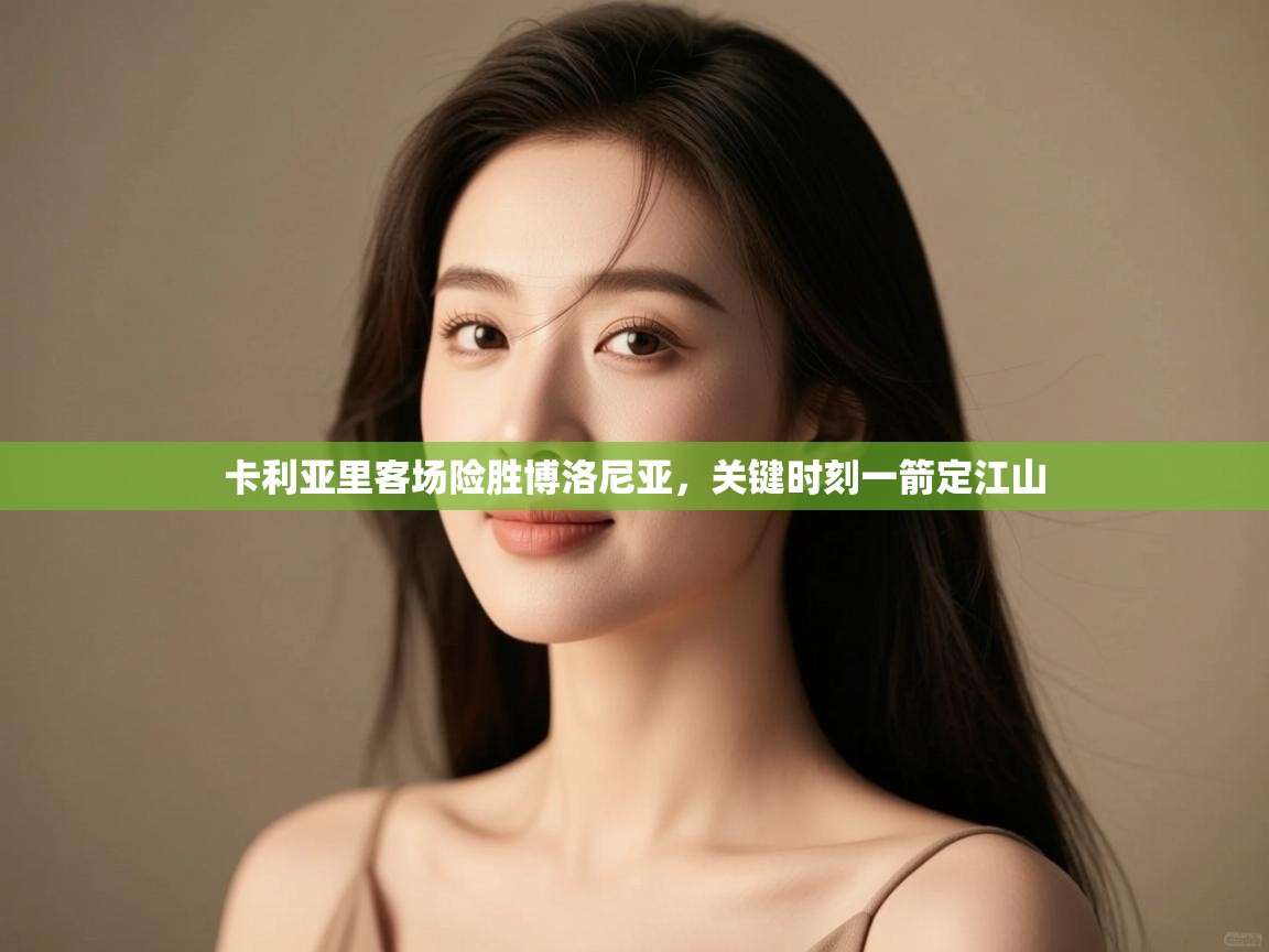 开云·体育kaiyun官方网站_kaiyun sports-卡利亚里客场险胜博洛尼亚,关键时刻一箭定江山 第3张