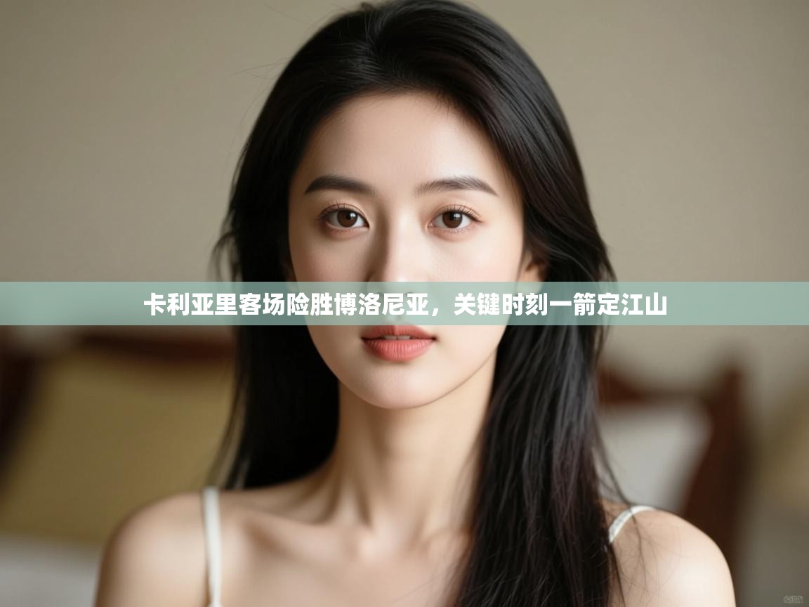 开云·体育kaiyun官方网站_kaiyun sports-卡利亚里客场险胜博洛尼亚,关键时刻一箭定江山 第4张