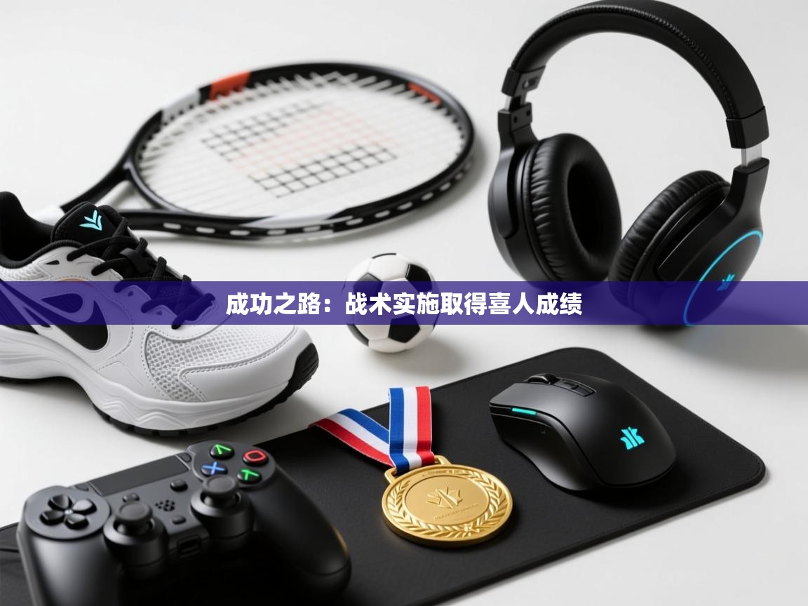 开云体育无法登录解决方案-成功之路：战术实施取得喜人成绩  第2张