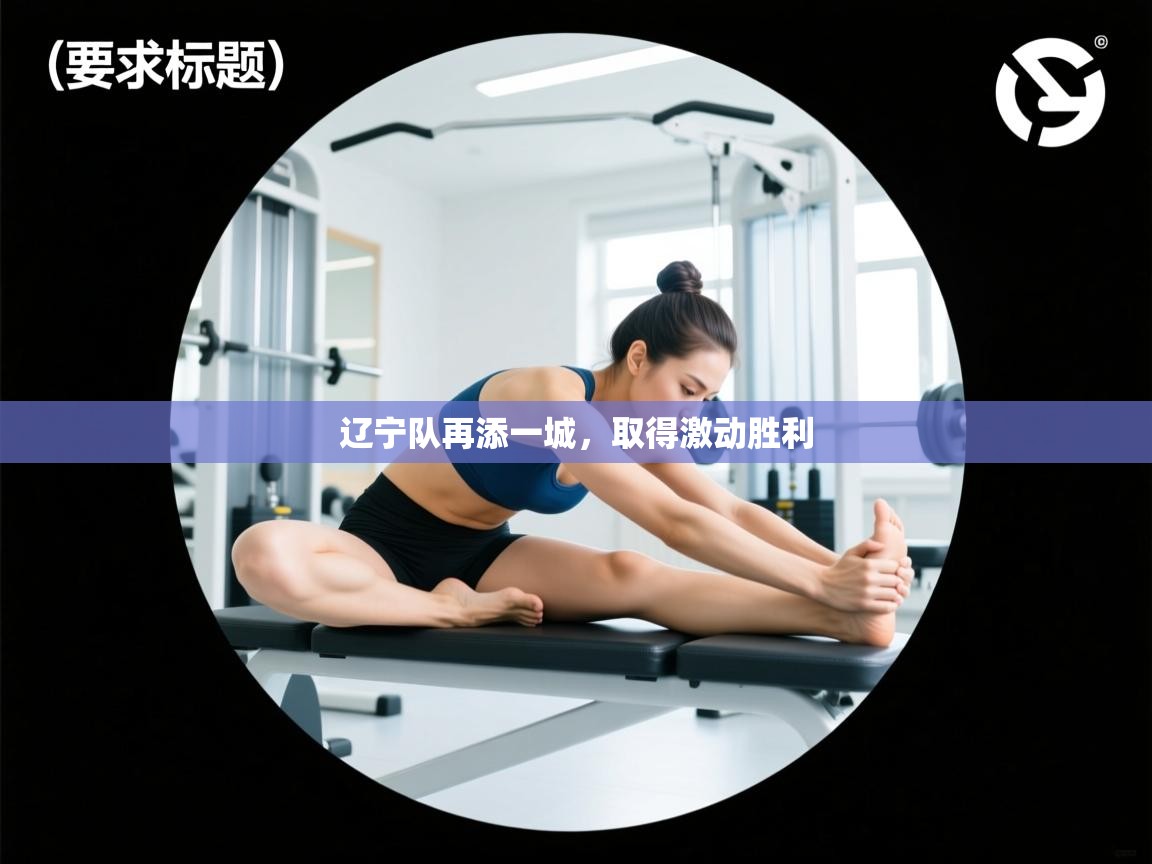 开云体育视频直播低延迟-辽宁队再添一城，取得激动胜利  第1张