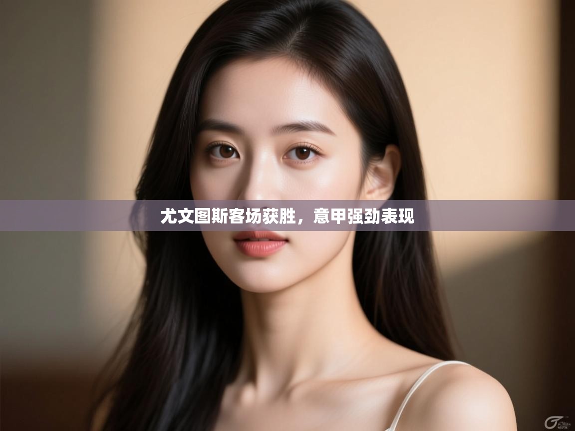 开云体育app在线-尤文图斯客场获胜，意甲强劲表现  第2张