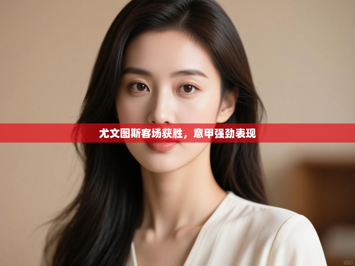 开云体育app在线-尤文图斯客场获胜，意甲强劲表现  第3张