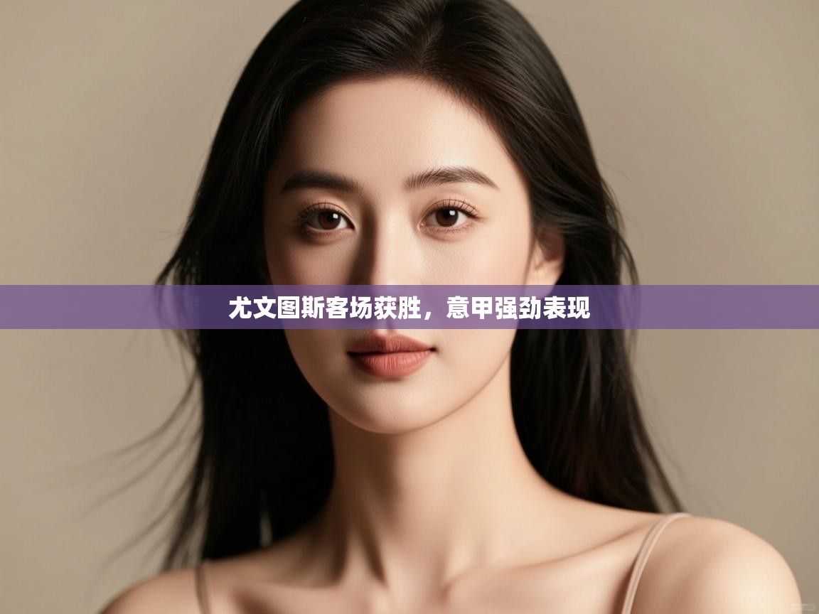 开云体育app在线-尤文图斯客场获胜，意甲强劲表现  第4张