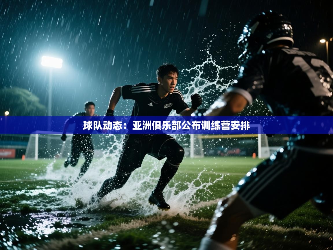云开体育官网-球队动态：亚洲俱乐部公布训练营安排  第1张