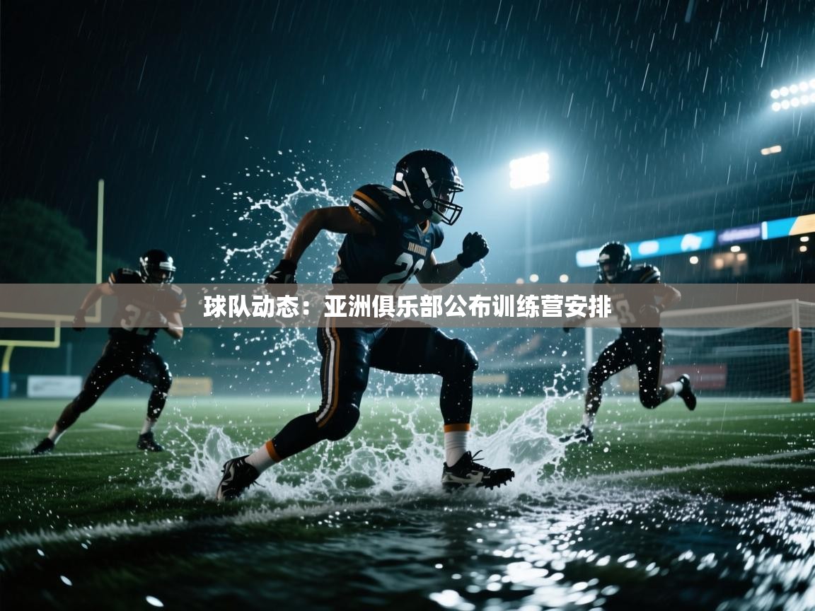 云开体育官网-球队动态：亚洲俱乐部公布训练营安排  第4张