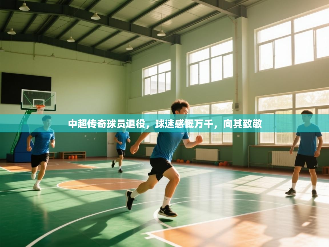 开云体育app下载入口-中超传奇球员退役，球迷感慨万千，向其致敬  第4张