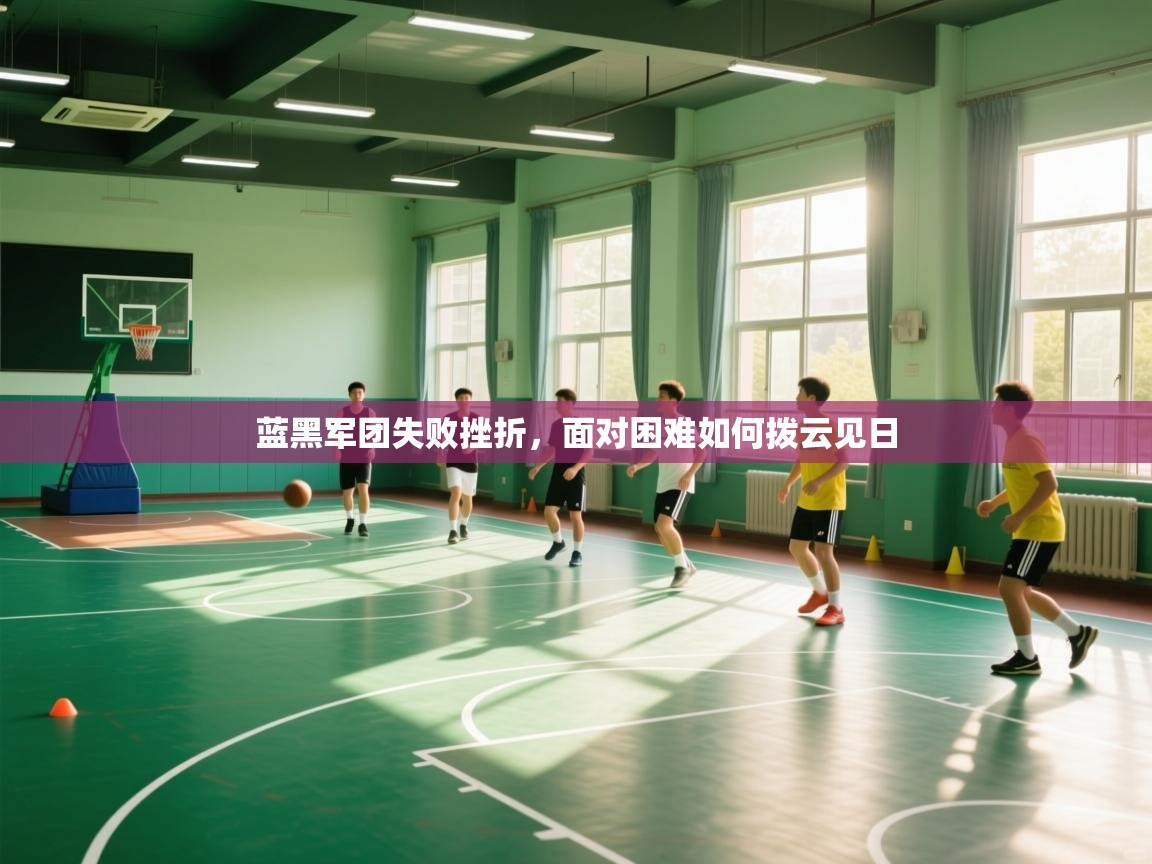 开云体育苹果版下载-蓝黑军团失败挫折，面对困难如何拨云见日  第2张