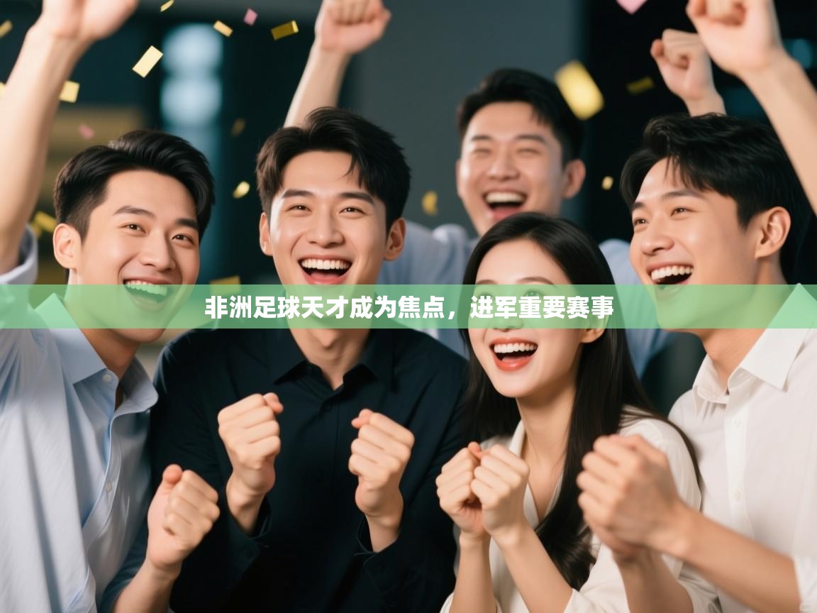 开云体育app登录入口-非洲足球天才成为焦点,进军重要赛事