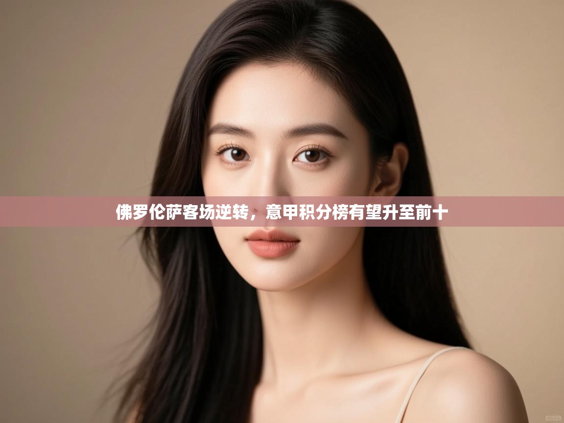 开云体育网络异常修复-佛罗伦萨客场逆转,意甲积分榜有望升至前十 第2张