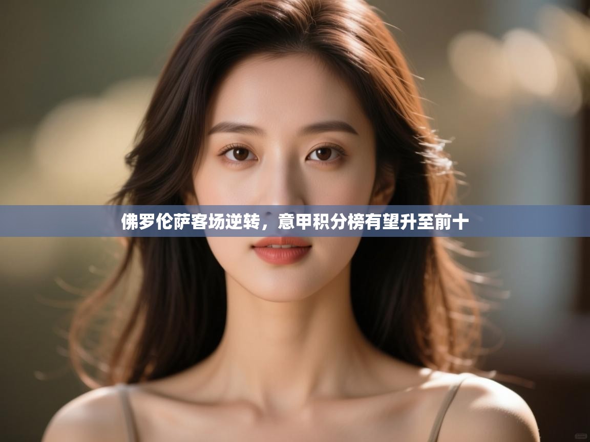 开云体育网络异常修复-佛罗伦萨客场逆转,意甲积分榜有望升至前十 第3张