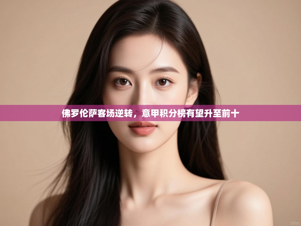 开云体育网络异常修复-佛罗伦萨客场逆转,意甲积分榜有望升至前十 第4张