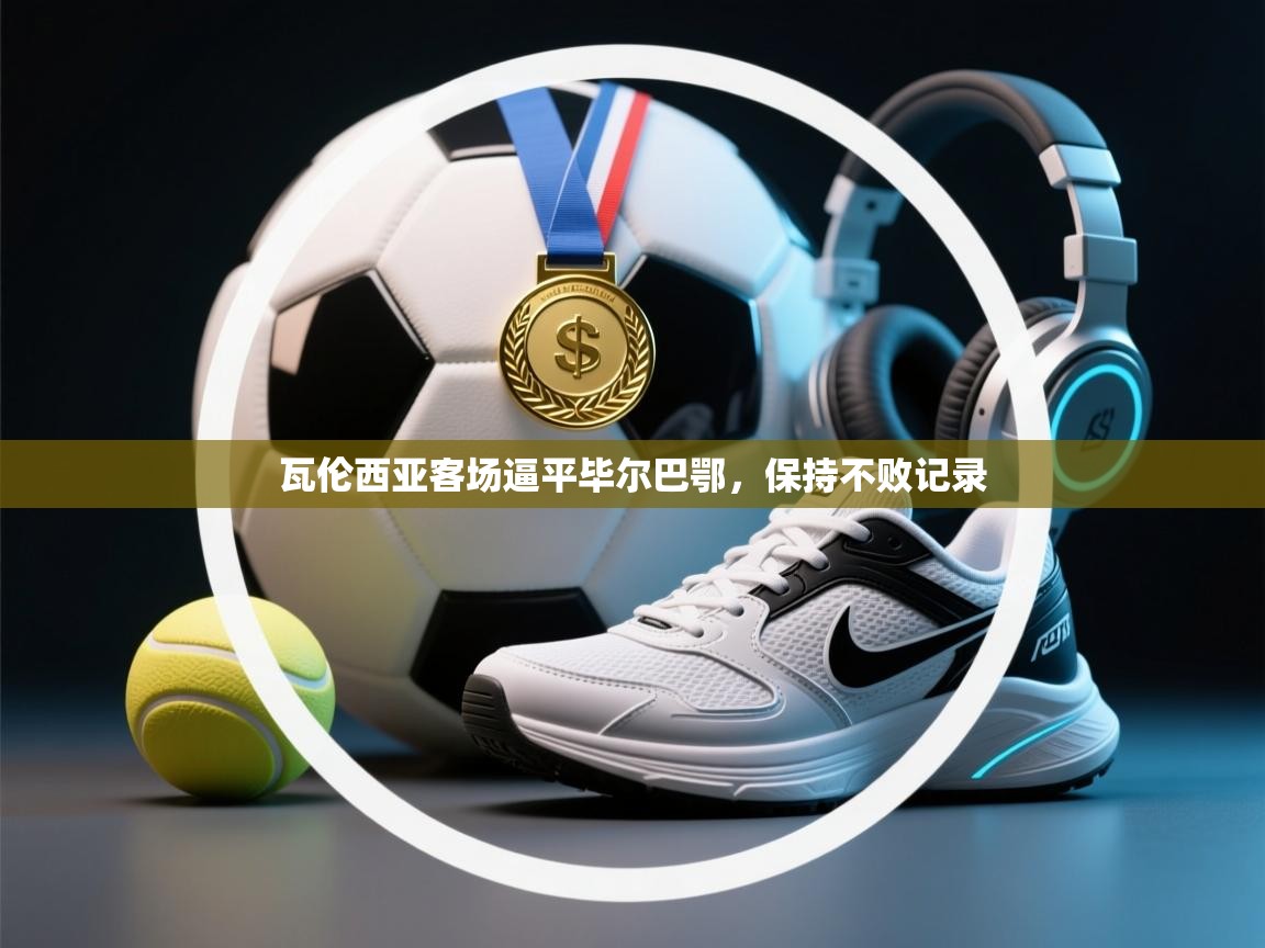 kaiyun体育入口-瓦伦西亚客场逼平毕尔巴鄂,保持不败记录 第4张