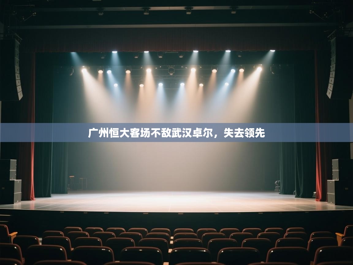 开云体育在线玩-广州恒大客场不敌武汉卓尔,失去领先 第2张