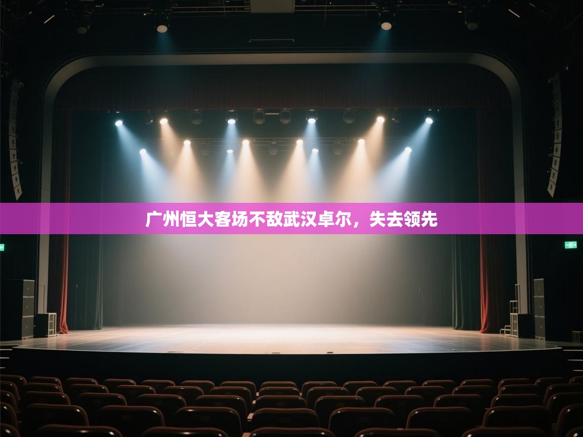 开云体育在线玩-广州恒大客场不敌武汉卓尔,失去领先 第4张