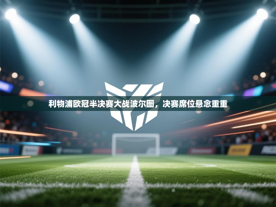 开云·体育app中国官方网站-利物浦欧冠半决赛大战波尔图，决赛席位悬念重重  第3张