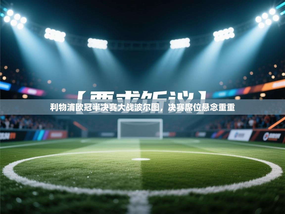 开云·体育app中国官方网站-利物浦欧冠半决赛大战波尔图，决赛席位悬念重重  第4张