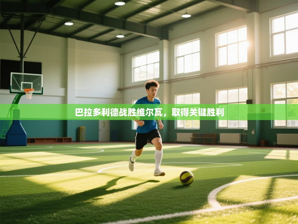 云开体育app官网登录入口-巴拉多利德战胜维尔瓦，取得关键胜利  第3张