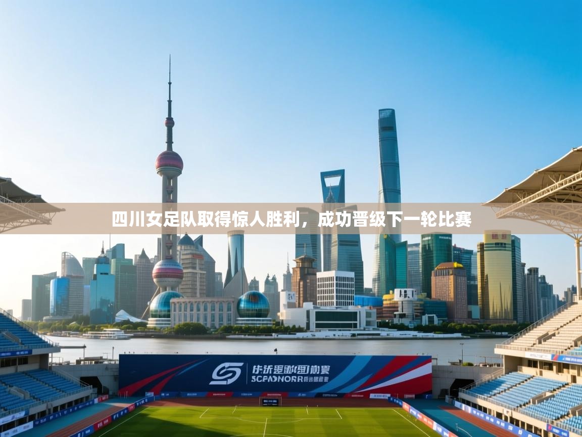 开云中国kaiyun·体育官方网站-四川女足队取得惊人胜利，成功晋级下一轮比赛  第1张
