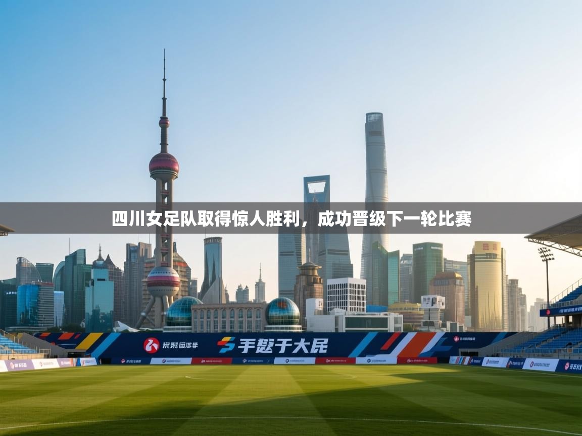 开云中国kaiyun·体育官方网站-四川女足队取得惊人胜利，成功晋级下一轮比赛  第4张