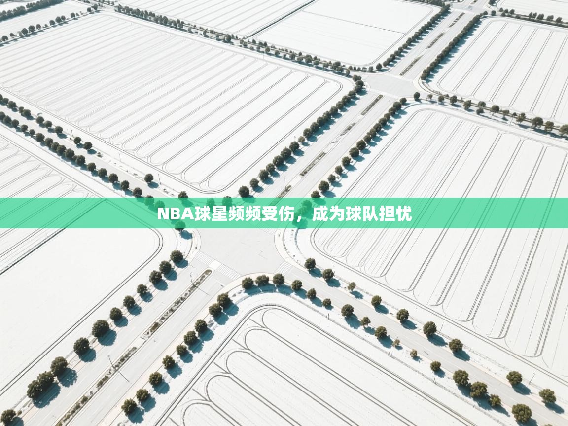 开云体育忘记密码找回-NBA球星频频受伤，成为球队担忧  第2张