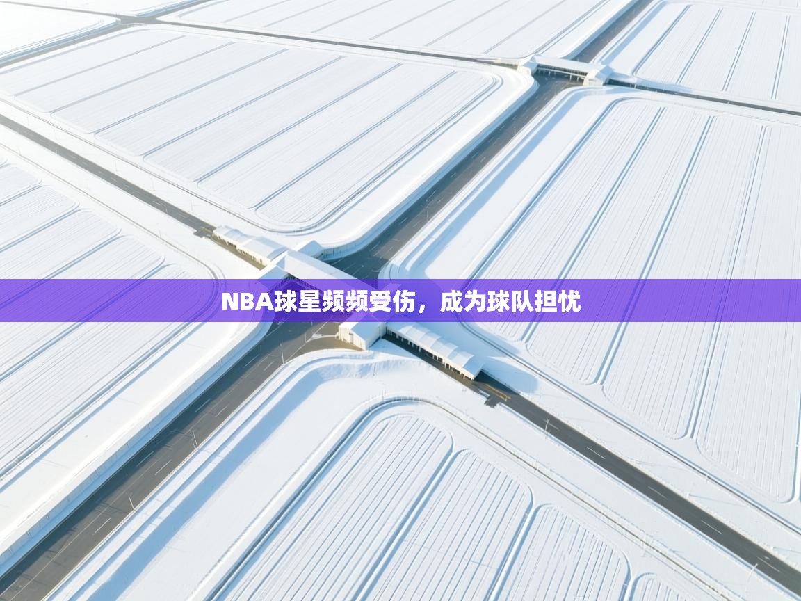 开云体育忘记密码找回-NBA球星频频受伤，成为球队担忧  第3张