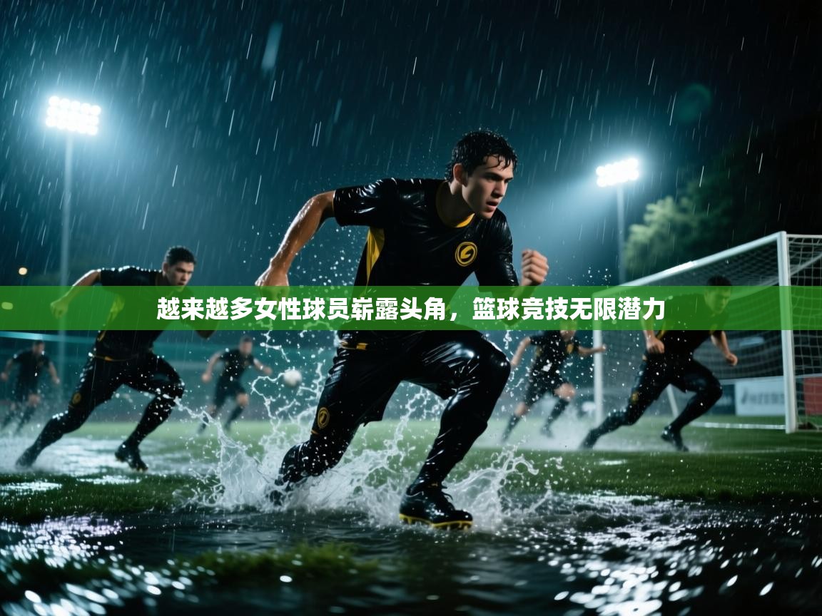 kaiyun体育入口-越来越多女性球员崭露头角，篮球竞技无限潜力  第3张