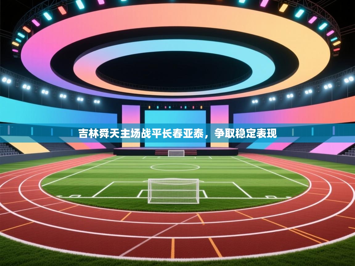 开云体育app下载链接-吉林舜天主场战平长春亚泰，争取稳定表现  第3张