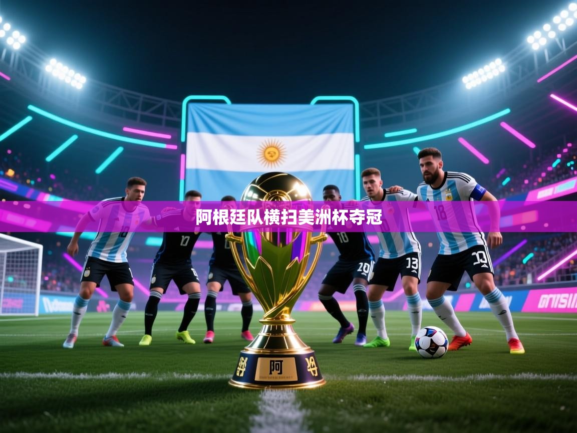 开云kaiyun体育app入口登录官网-阿根廷队横扫美洲杯夺冠  第3张