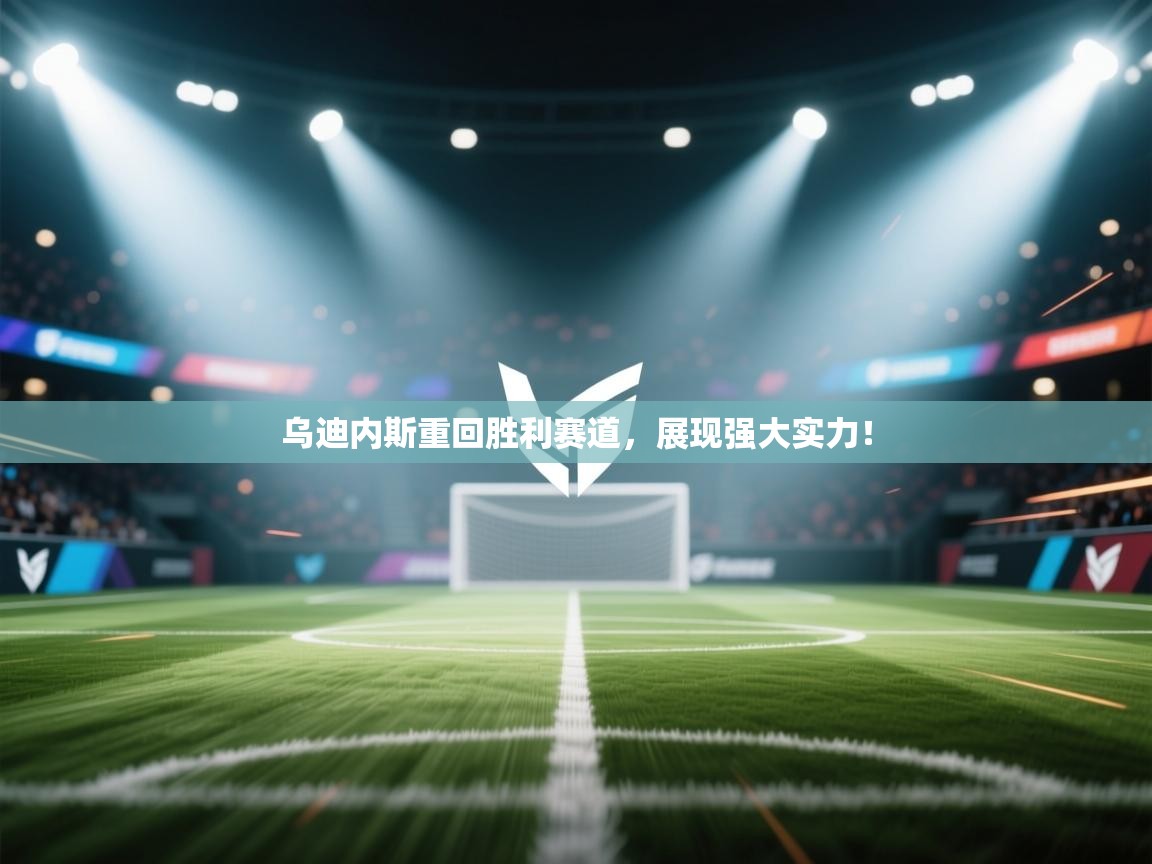 开云体育客服在线咨询-乌迪内斯重回胜利赛道,展现强大实力! 第1张