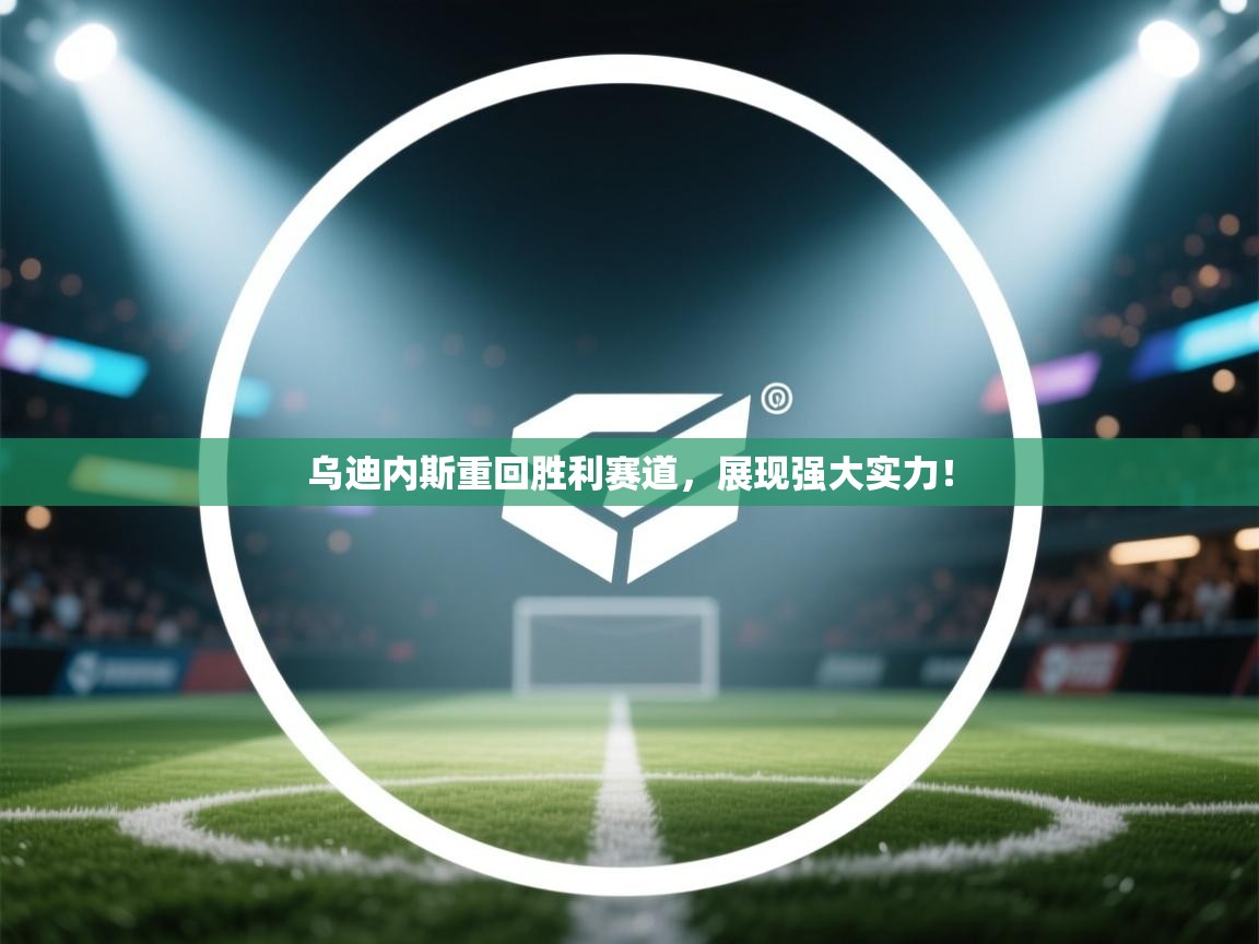 开云体育客服在线咨询-乌迪内斯重回胜利赛道,展现强大实力! 第3张