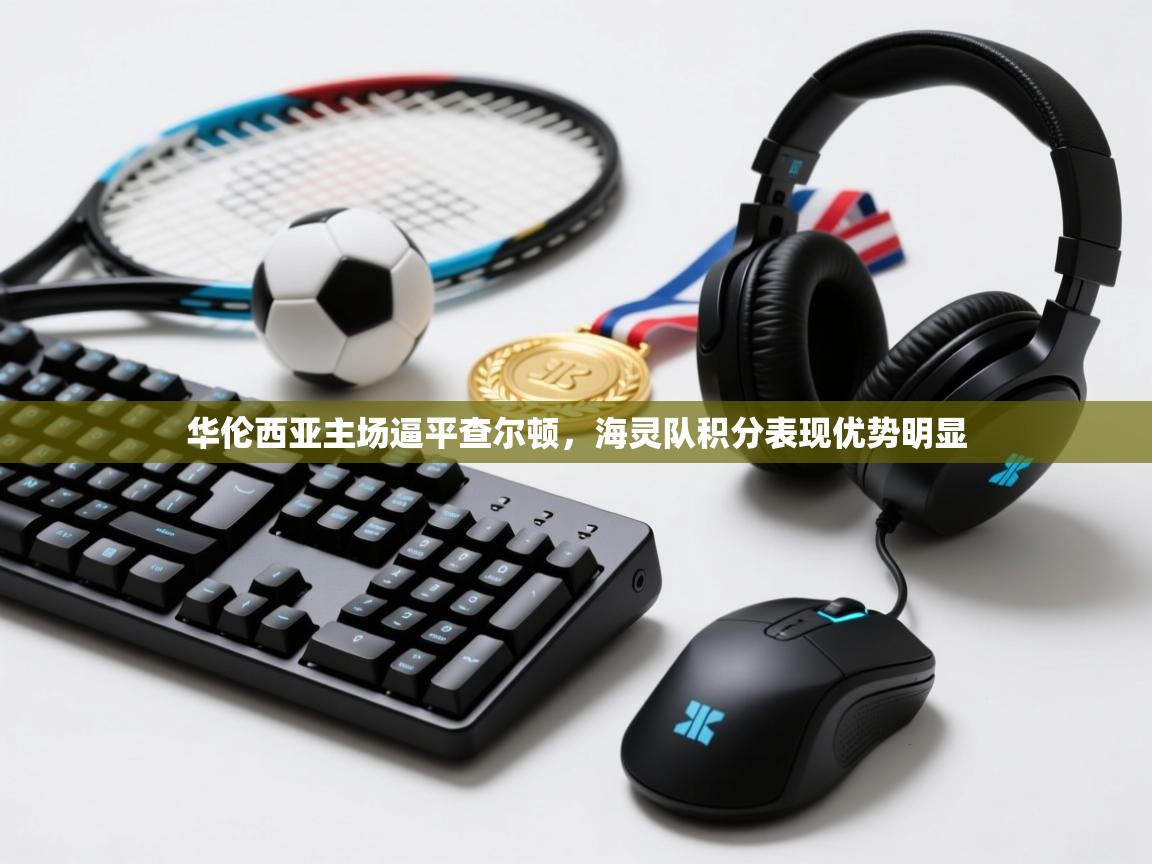 开运体育-华伦西亚主场逼平查尔顿，海灵队积分表现优势明显  第3张