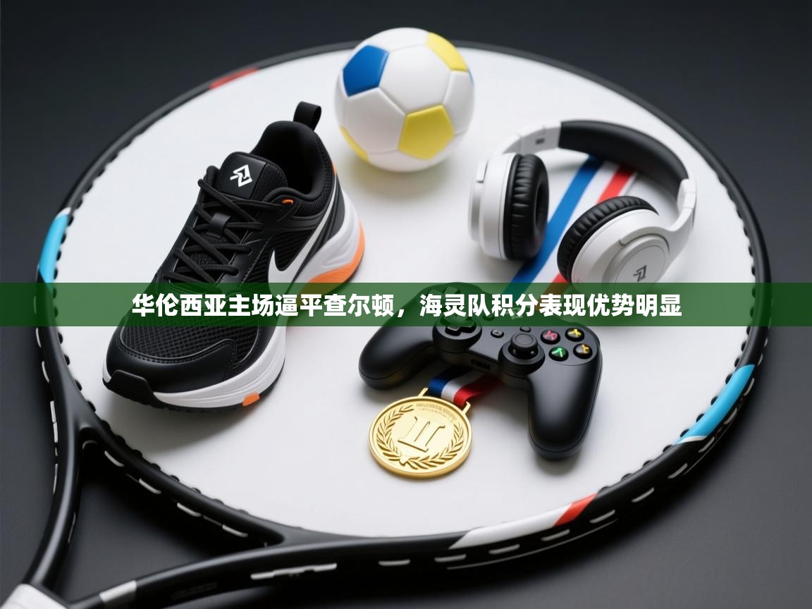 开运体育-华伦西亚主场逼平查尔顿，海灵队积分表现优势明显  第4张