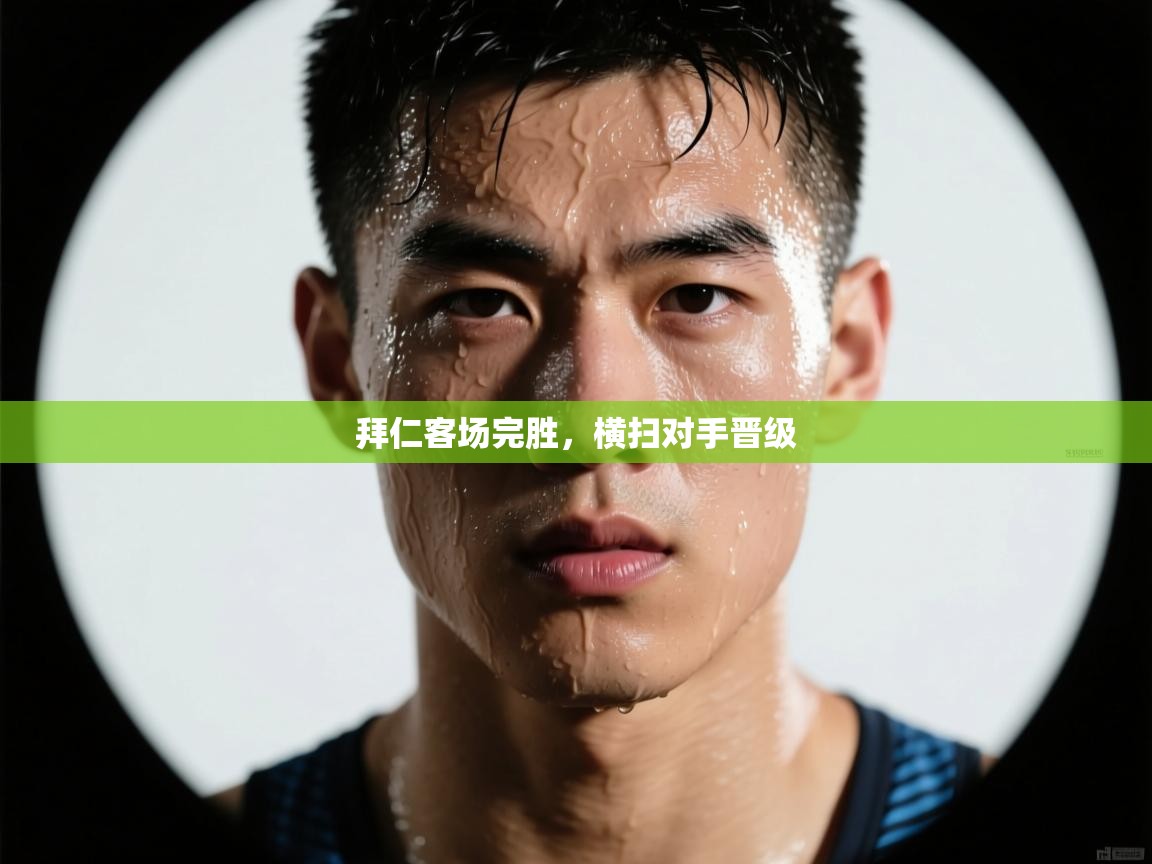 开云kaiyun体育app入口登录官网-拜仁客场完胜，横扫对手晋级  第1张