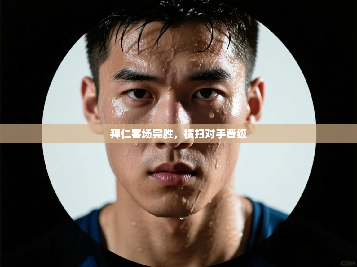 开云kaiyun体育app入口登录官网-拜仁客场完胜，横扫对手晋级  第2张