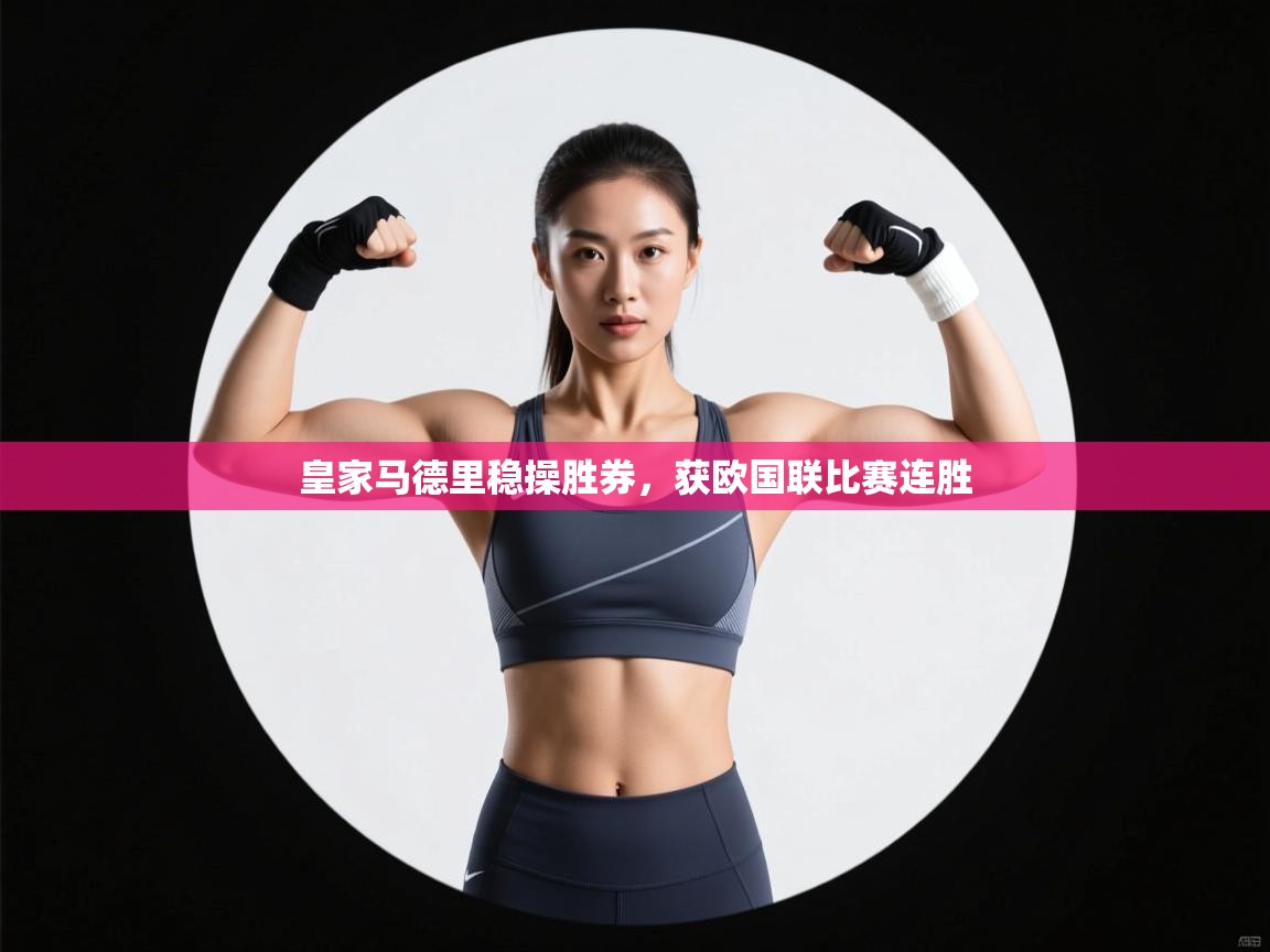 开云体育app下载安装免费-皇家马德里稳操胜券，获欧国联比赛连胜  第2张