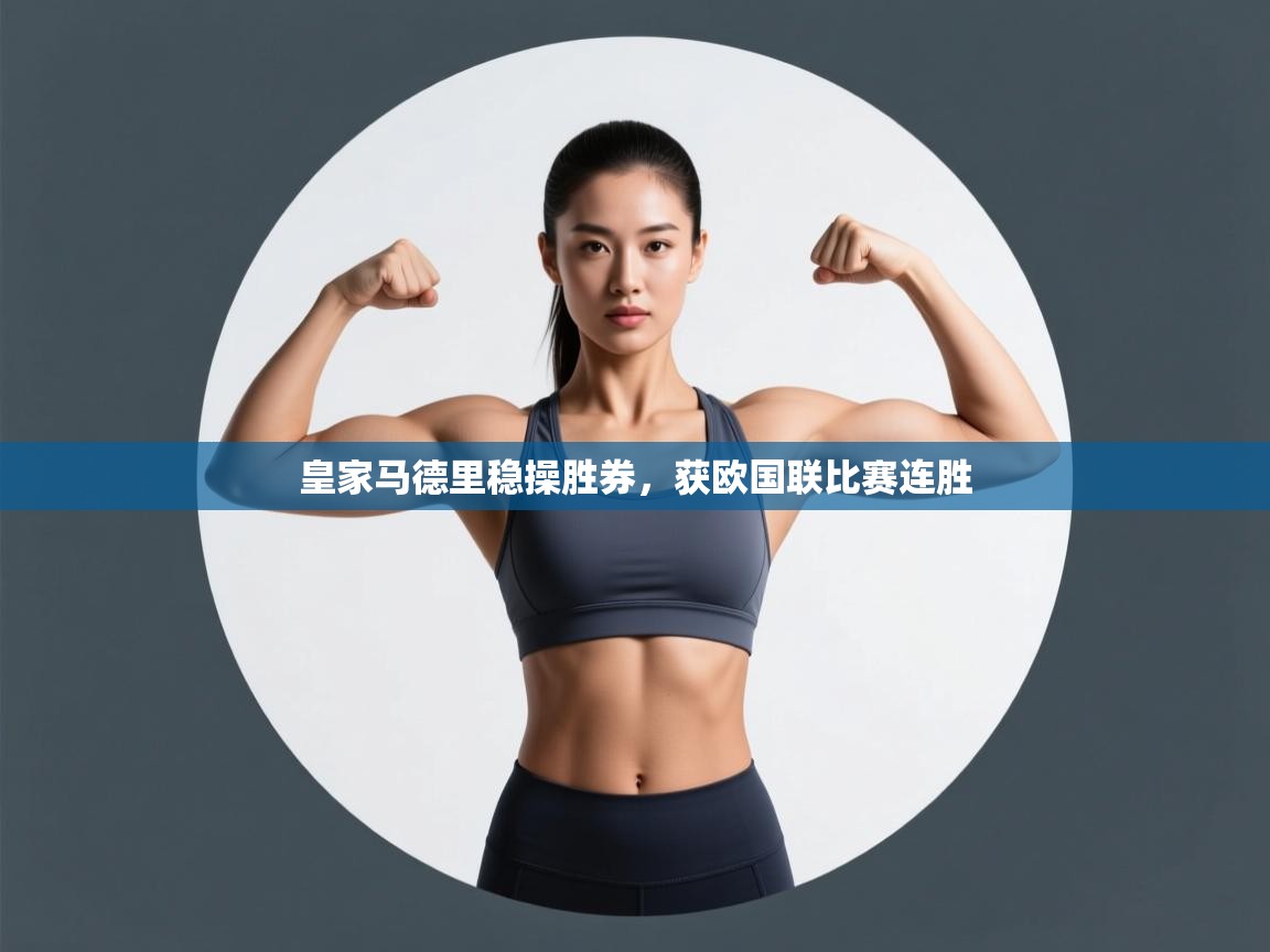 开云体育app下载安装免费-皇家马德里稳操胜券，获欧国联比赛连胜  第3张