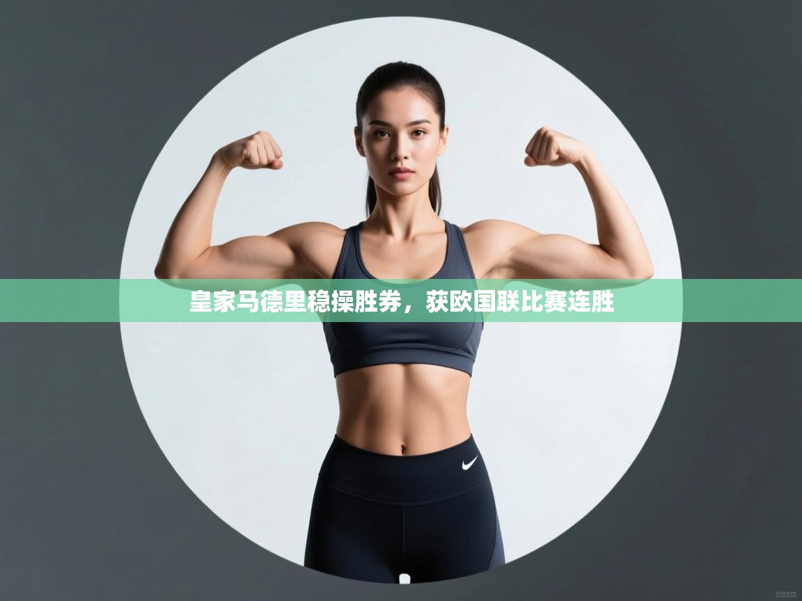 开云体育app下载安装免费-皇家马德里稳操胜券，获欧国联比赛连胜  第4张