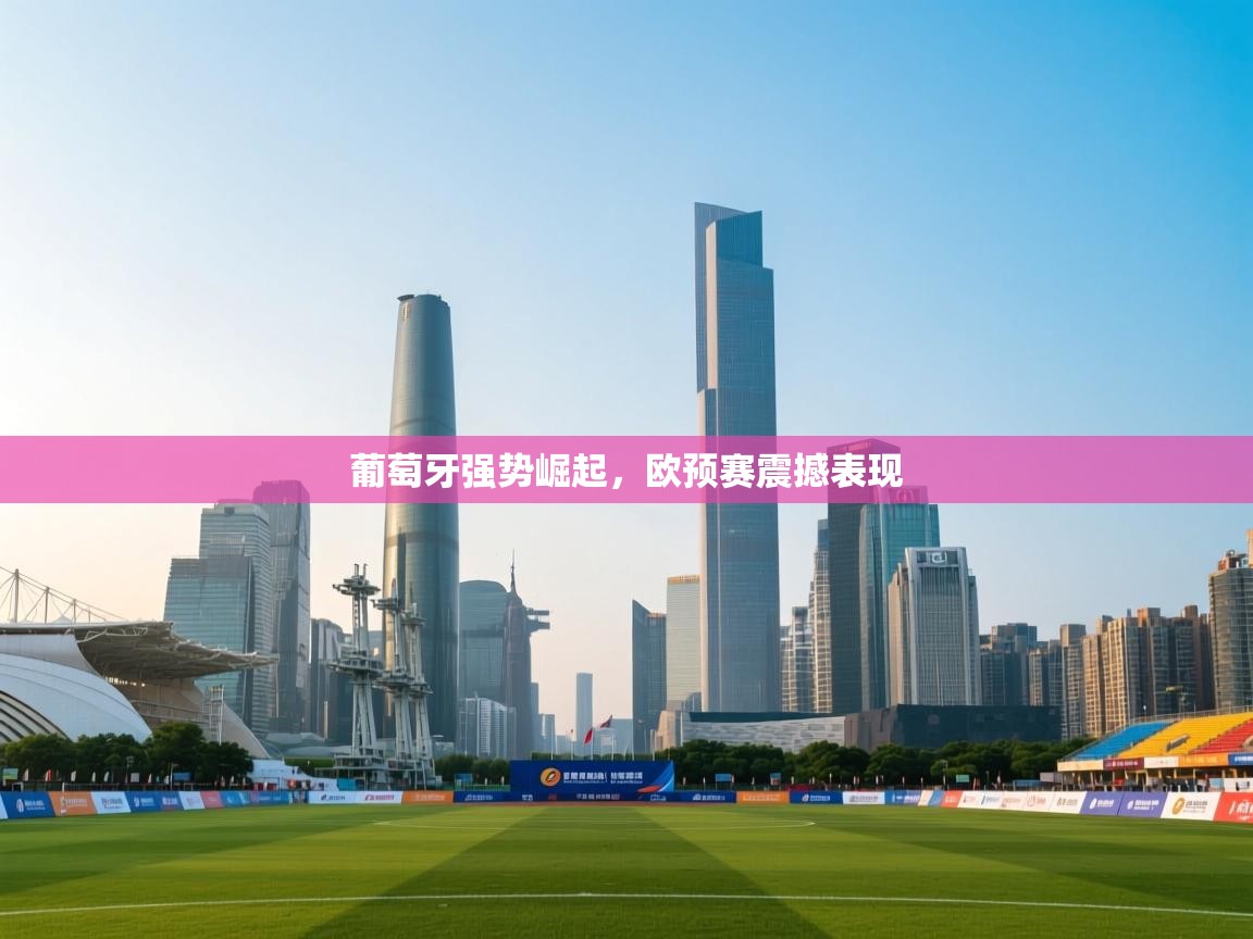 开云体育VIP权益说明-葡萄牙强势崛起，欧预赛震撼表现  第4张